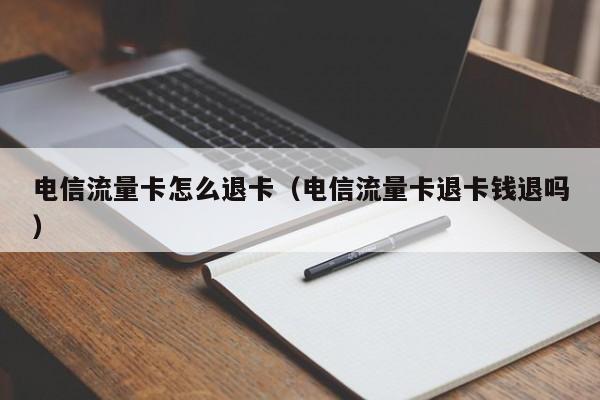 电信流量卡怎么退卡（电信流量卡退卡钱退吗）